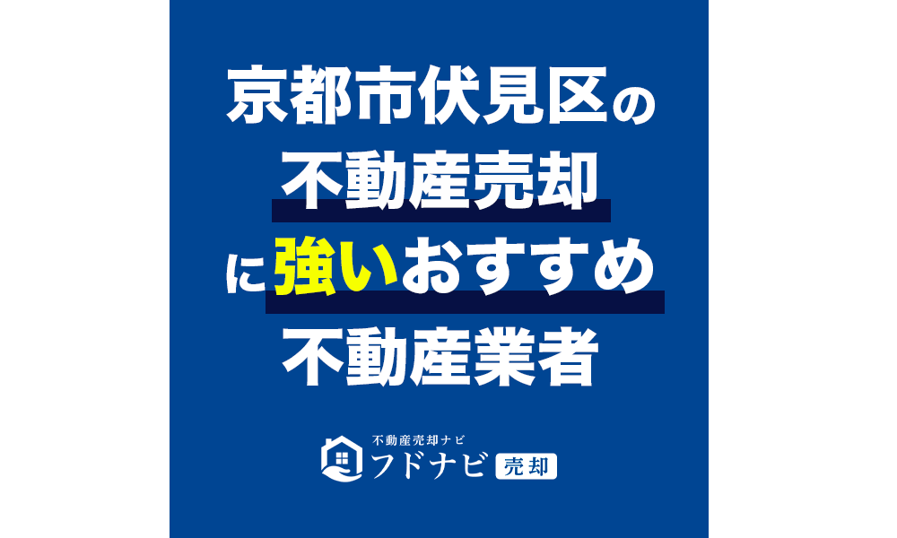 【保存版】京都市伏見区で不動産売却に強いおすすめ不動産業者5選