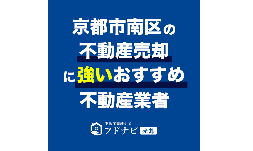 【保存版】京都市南区で不動産売却に強いおすすめ不動産業者5選