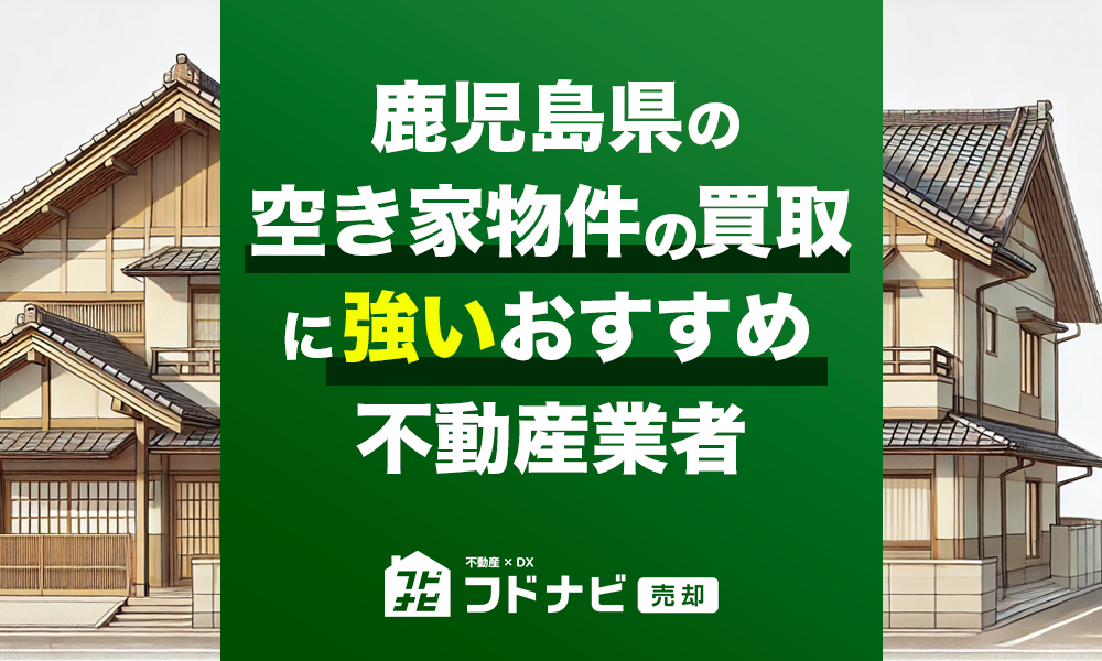 鹿児島県の空き家物件買取・売却業者おすすめ5選