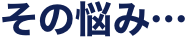 その悩み・・・