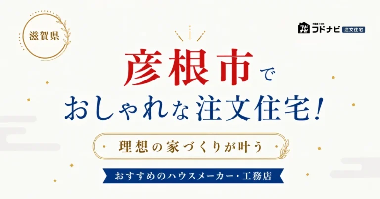 彦根市でおしゃれな注文住宅！理想の家づくりが叶うおすすめのハウスメーカー・工務店