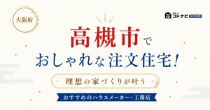 高槻市でおしゃれな注文住宅！理想の家づくりが叶うおすすめのハウスメーカー・工務店